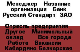 Менеджер › Название организации ­ Банк Русский Стандарт, ЗАО › Отрасль предприятия ­ Другое › Минимальный оклад ­ 1 - Все города Работа » Вакансии   . Кабардино-Балкарская респ.